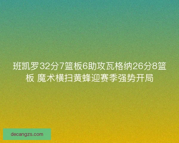班凯罗32分7篮板6助攻瓦格纳26分8篮板 魔术横扫黄蜂迎赛季强势开局 班凯罗32分7篮板6助攻瓦格纳26分8篮板 魔术横扫黄蜂迎赛季强势开局