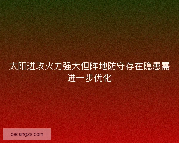 太阳进攻火力强大但阵地防守存在隐患需进一步优化 太阳进攻火力强大但阵地防守存在隐患需进一步优化