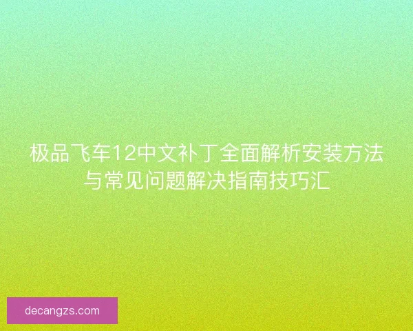 极品飞车12中文补丁全面解析安装方法与常见问题解决指南技巧汇