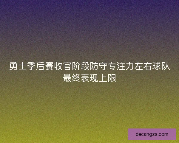 勇士季后赛收官阶段防守专注力左右球队最终表现上限