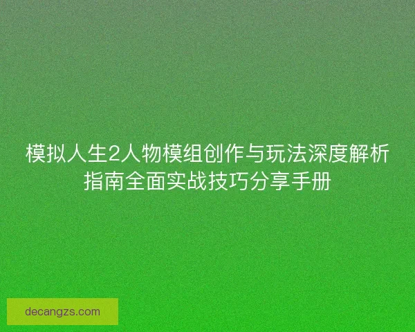 模拟人生2人物模组创作与玩法深度解析指南全面实战技巧分享手册