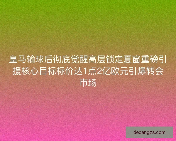 皇马输球后彻底觉醒高层锁定夏窗重磅引援核心目标标价达1点2亿欧元引爆转会市场