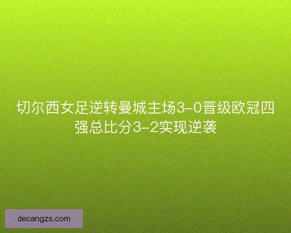切尔西女足逆转曼城主场3-0晋级欧冠四强总比分3-2实现逆袭 切尔西女足逆转曼城主场3-0晋级欧冠四强总比分3-2实现逆袭
