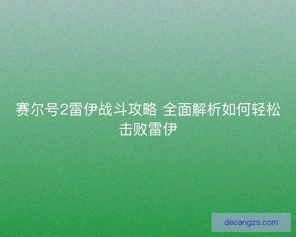 赛尔号2雷伊战斗攻略 全面解析如何轻松击败雷伊 赛尔号2雷伊战斗攻略 全面解析如何轻松击败雷伊