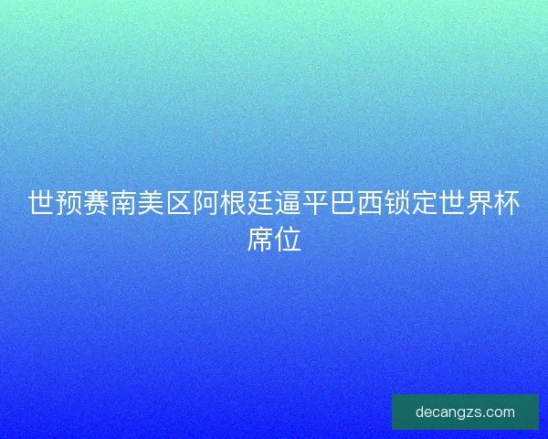 世预赛南美区阿根廷逼平巴西锁定世界杯席位 世预赛南美区阿根廷逼平巴西锁定世界杯席位