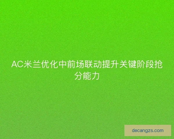 AC米兰优化中前场联动提升关键阶段抢分能力
